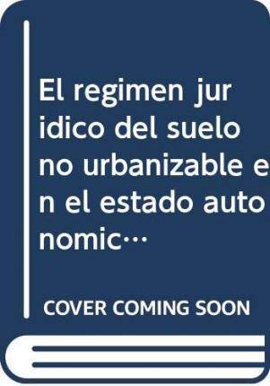 Libro El Régimen Jurídico Del Suelo No Urbanizable En El Estado Autonómico: Características Y Tendencias de Manuel J. Sarmiento Acosta (Español)