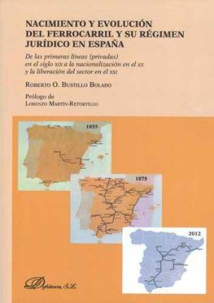 Nacimiento Y Evolución del ferrocarril su régimen españa. las primeras lineas el siglo xix liberacion sector xxi privadas tapa blanda libro evoluciã³n rã©gimen jurã­dico espaã±a lã­neas nacionalizaciã³n liberaciã³n roberto bustillo bolado español