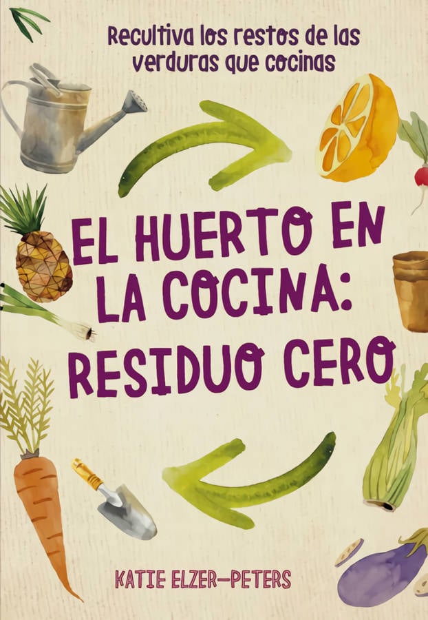 Huerto En Cocina residuo cero libro de katie elzerpeters español recultiva los restos las verduras que tapa blanda