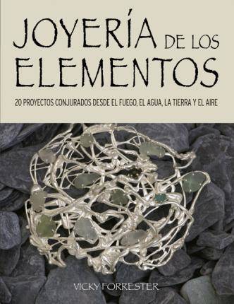 Libro Joyería de los elementos : 20 proyectos conjurados desde el fuego, el agua, la tierra y el aire de Vicky Forrester (Español)