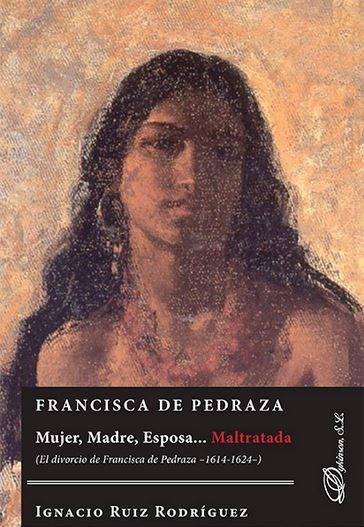 Libro Francisca De Pedraza.Mujer, Madre, Esposa... Maltratada. El Divorcio De Francisca De Pedraza 1614-1624 de Ignacio Ruiz Rodriguez (Español)